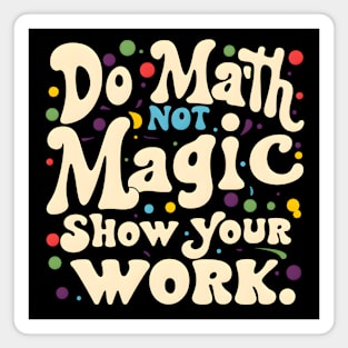 Do Math, Not Magic, Show Your Work Magnet